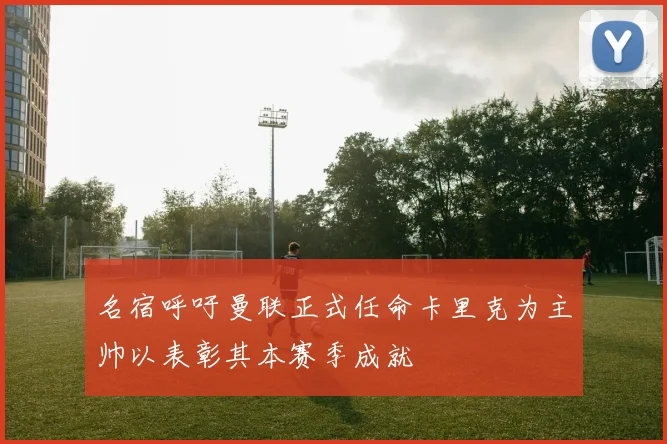名宿呼吁曼联正式任命卡里克为主帅以表彰其本赛季成就
