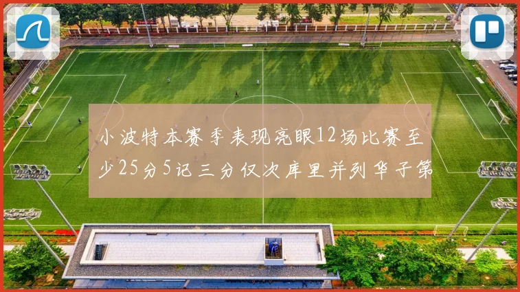 小波特本赛季表现亮眼12场比赛至少25分5记三分仅次库里并列华子第二