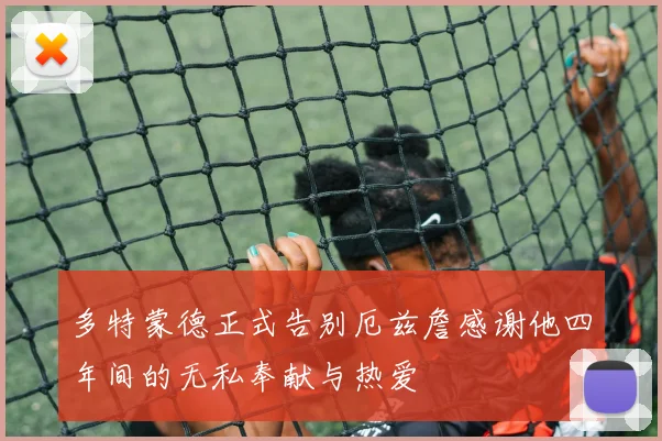 多特蒙德正式告别厄兹詹感谢他四年间的无私奉献与热爱