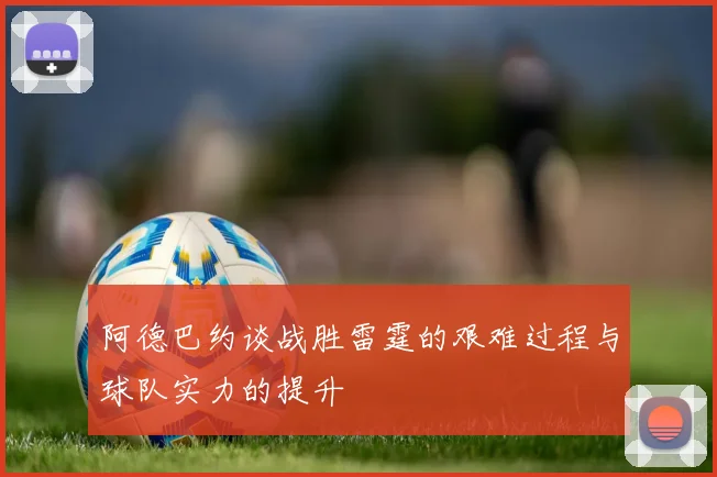 阿德巴约谈战胜雷霆的艰难过程与球队实力的提升