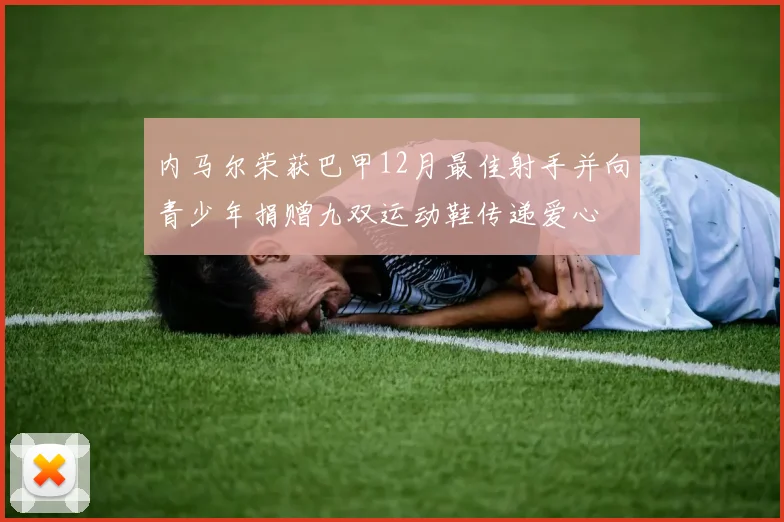 内马尔荣获巴甲12月最佳射手并向青少年捐赠九双运动鞋传递爱心