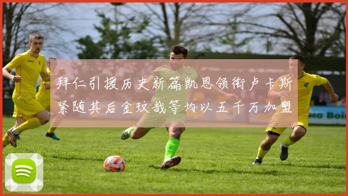 拜仁引援历史新篇凯恩领衔卢卡斯紧随其后金玟哉等均以五千万加盟