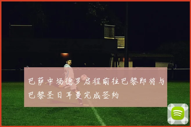巴萨中场德罗启程前往巴黎即将与巴黎圣日耳曼完成签约
