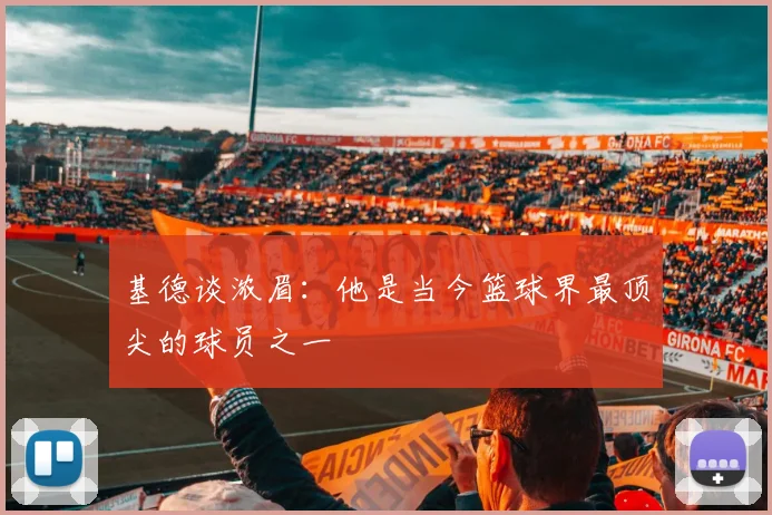 基德谈浓眉：他是当今篮球界最顶尖的球员之一