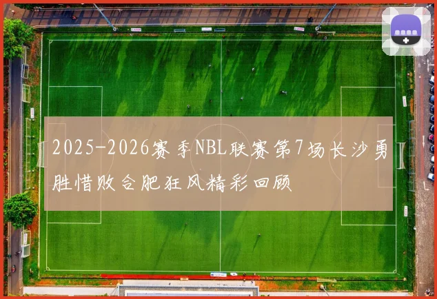 2025-2026赛季NBL联赛第7场长沙勇胜惜败合肥狂风精彩回顾