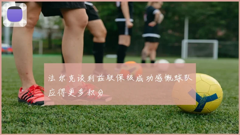法尔克谈利兹联保级成功感慨球队应得更多积分