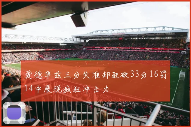 爱德华兹三分失准却狂砍33分16罚14中展现疯狂冲击力
