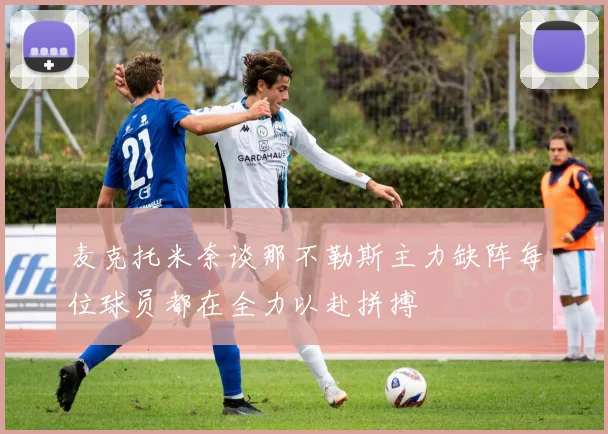 麦克托米奈谈那不勒斯主力缺阵每位球员都在全力以赴拼搏