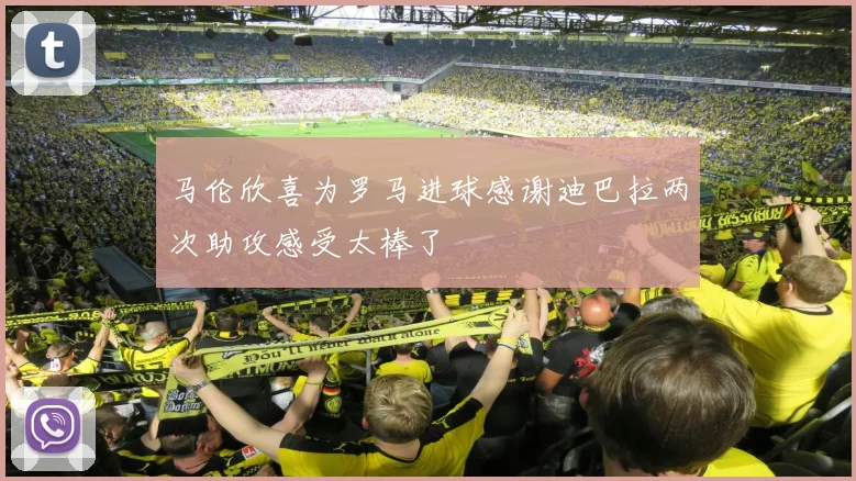 马伦欣喜为罗马进球感谢迪巴拉两次助攻感受太棒了